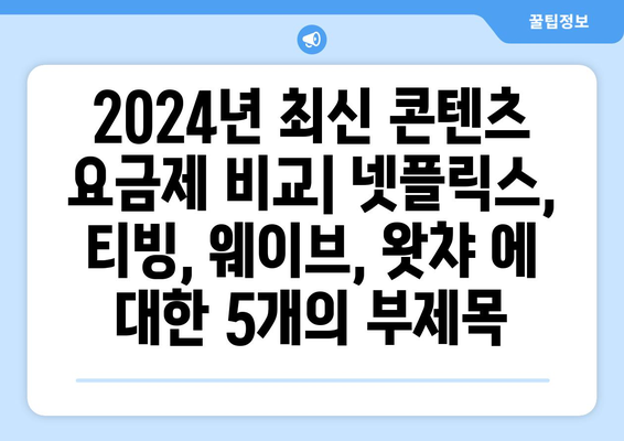 2024년 최신 콘텐츠 요금제 비교: 넷플릭스, 티빙, 웨이브, 왓챠