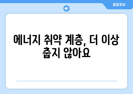 취약 계층 에너지 지원 강화, 따뜻한 겨울과 시원한 여름 만들기