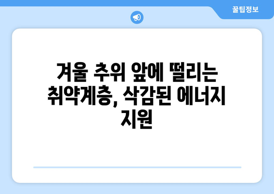 에너지 지원 대폭 삭감으로 취약계층 더 추운 겨울 우려