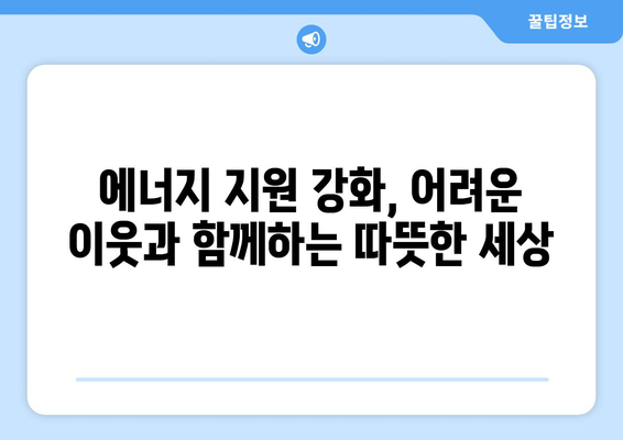 취약 계층 에너지 지원 강화, 따뜻한 겨울과 시원한 여름 만들기