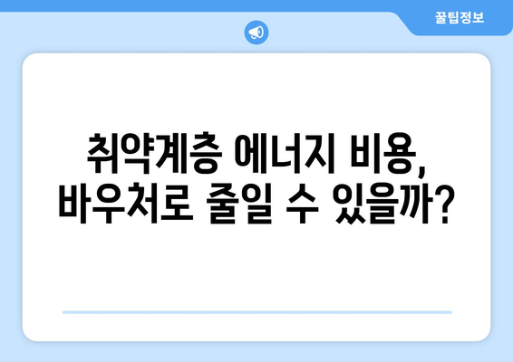 에너지 바우처 제도 강화, 취약계층의 에너지 비용 줄이기