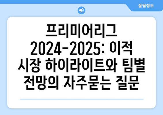 프리미어리그 2024-2025: 이적 시장 하이라이트와 팀별 전망