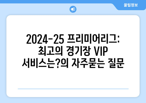 2024-25 프리미어리그: 최고의 경기장 VIP 서비스는?