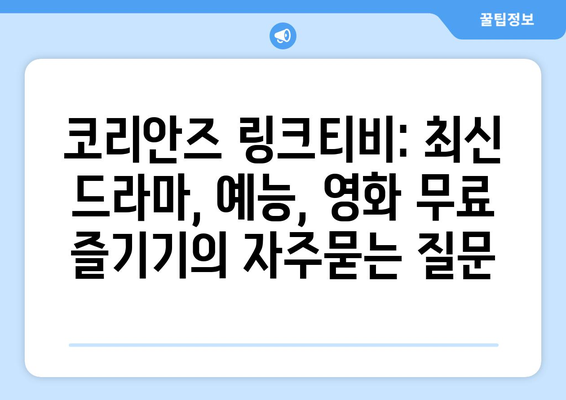 코리안즈 링크티비: 최신 드라마, 예능, 영화 무료 즐기기