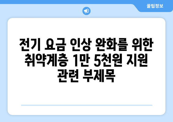 전기 요금 인상 완화를 위한 취약계층 1만 5천원 지원