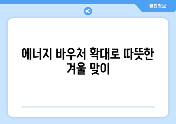 에너지 바우처 지원 확대, 취약계층 부담 완화