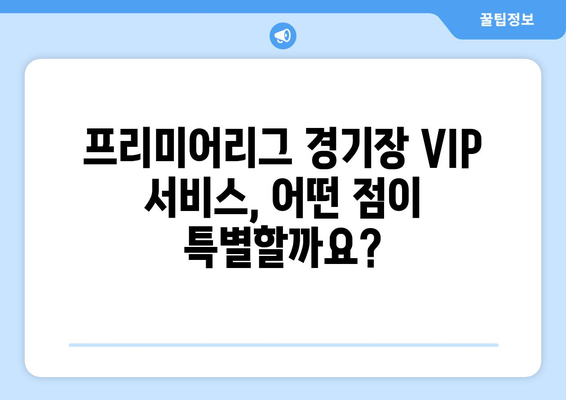 2024-25 프리미어리그: 최고의 경기장 VIP 서비스는?