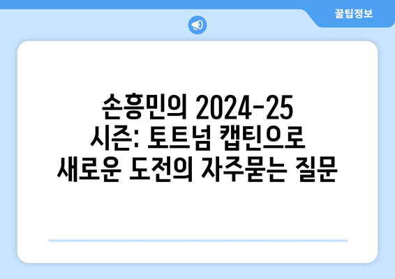 손흥민의 2024-25 시즌: 토트넘 캡틴으로 새로운 도전