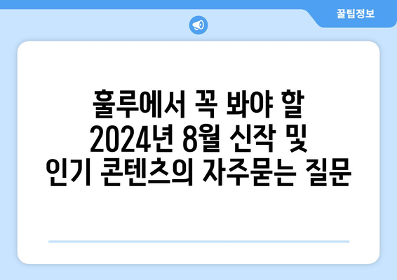 훌루에서 꼭 봐야 할 2024년 8월 신작 및 인기 콘텐츠