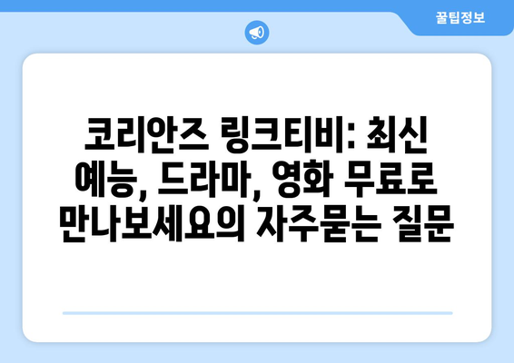 코리안즈 링크티비: 최신 예능, 드라마, 영화 무료로 만나보세요