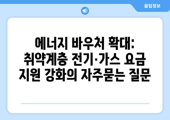 에너지 바우처 확대: 취약계층 전기·가스 요금 지원 강화