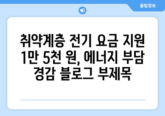 취약계층 전기 요금 지원 1만 5천 원, 에너지 부담 경감