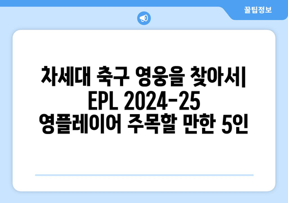 EPL 2024-25 시즌 최고의 영플레이어 후보 5인