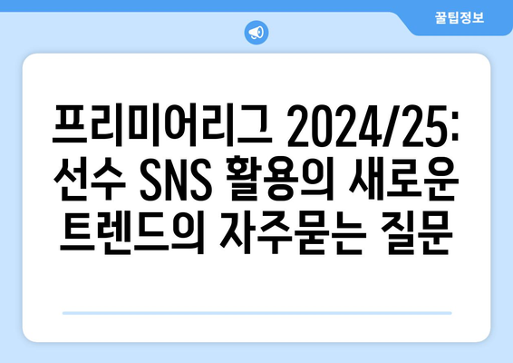 프리미어리그 2024/25: 선수 SNS 활용의 새로운 트렌드