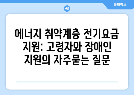 에너지 취약계층 전기요금 지원: 고령자와 장애인 지원