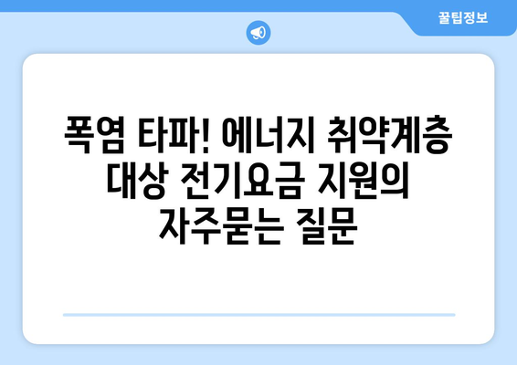 폭염 타파! 에너지 취약계층 대상 전기요금 지원