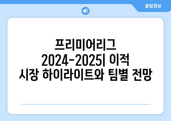 프리미어리그 2024-2025: 이적 시장 하이라이트와 팀별 전망