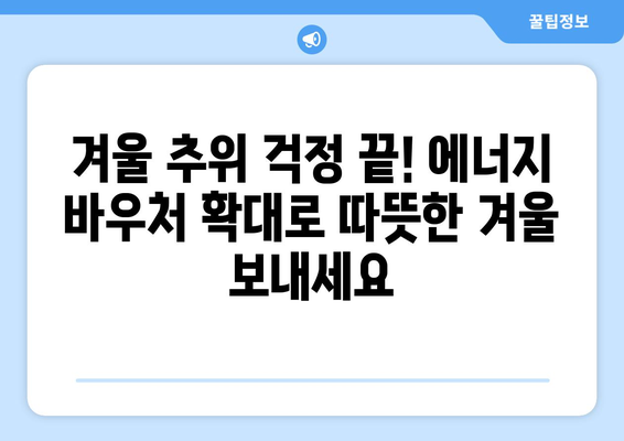 에너지 취약계층 따뜻한 겨울 지원, 에너지 바우처 확대