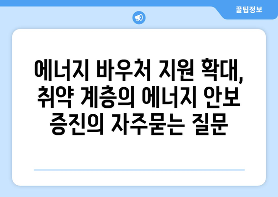 에너지 바우처 지원 확대, 취약 계층의 에너지 안보 증진