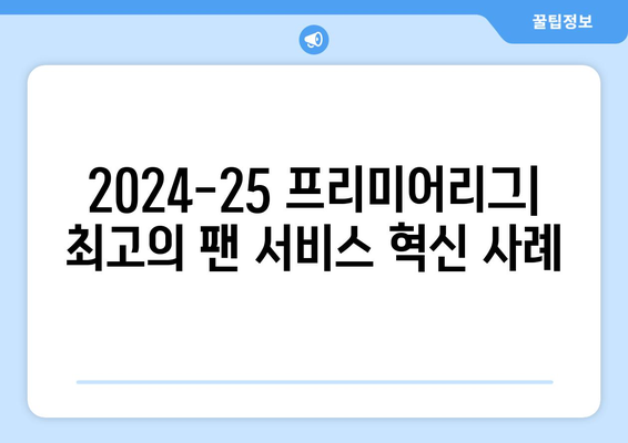 2024-25 프리미어리그: 최고의 팬 서비스 혁신 사례