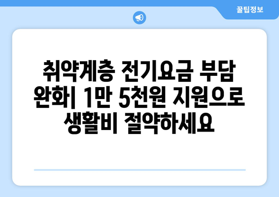 취약계층 전기요금 부담완화를 위한 1만5천원 지원책