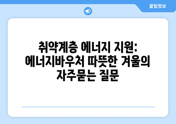 취약계층 에너지 지원: 에너지바우처 따뜻한 겨울