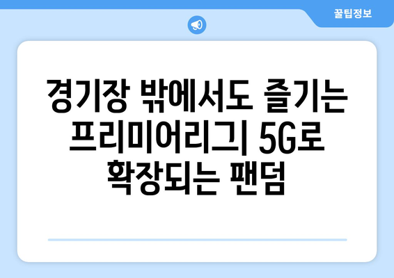 2024-25 EPL: 프리미어리그의 5G 기술 도입과 팬 경험 혁신