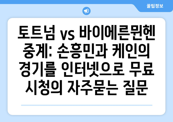 토트넘 vs 바이에른뮌헨 중계: 손흥민과 케인의 경기를 인터넷으로 무료 시청