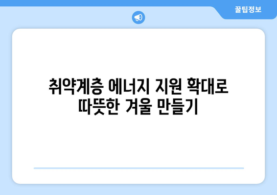 취약 계층 대상 에너지 지원 확대, 난방비 고려