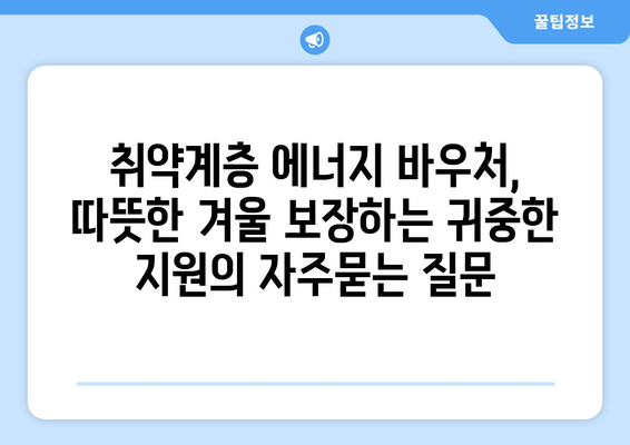 취약계층 에너지 바우처, 따뜻한 겨울 보장하는 귀중한 지원