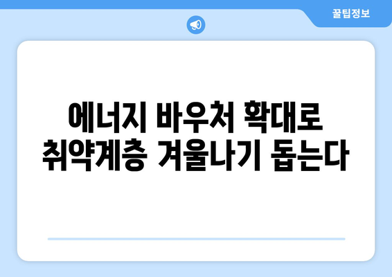 에너지 바우처 제도 강화, 취약 계층의 에너지비 부담 경감