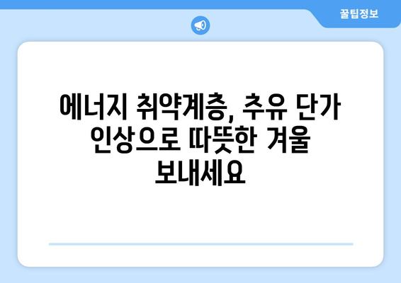 에너지 취약계층 지원 강화: 추유 단가 인상에 따른 지원