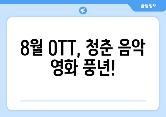 8월 OTT 플랫폼 청춘 음악 영화 TOP 10