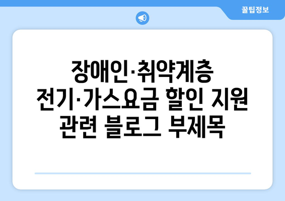 장애인·취약계층 전기·가스요금 할인 지원