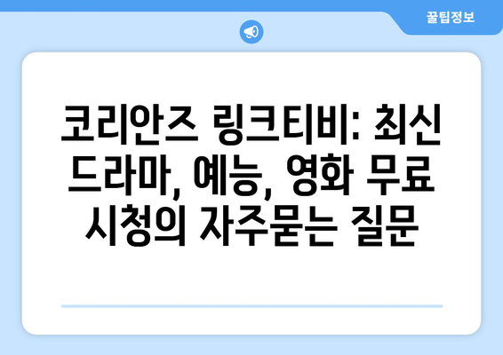 코리안즈 링크티비: 최신 드라마, 예능, 영화 무료 시청