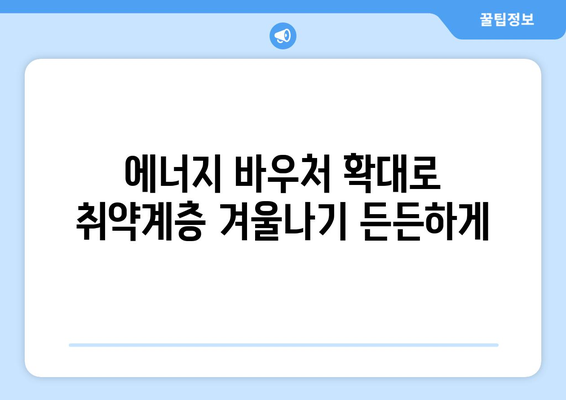 에너지 바우처 지원 확대, 취약 계층의 에너지 안보 증진