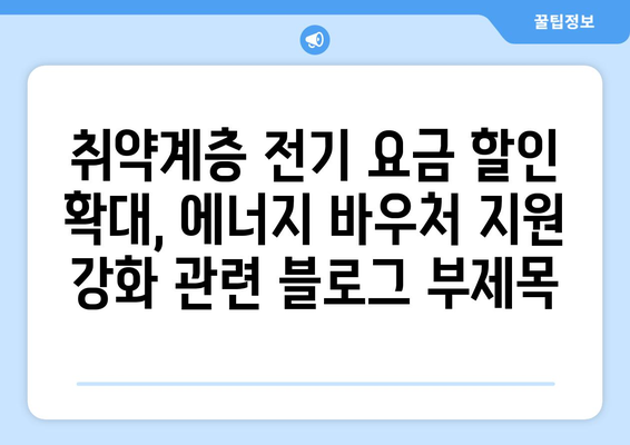 취약계층 전기 요금 할인 확대, 에너지 바우처 지원 강화