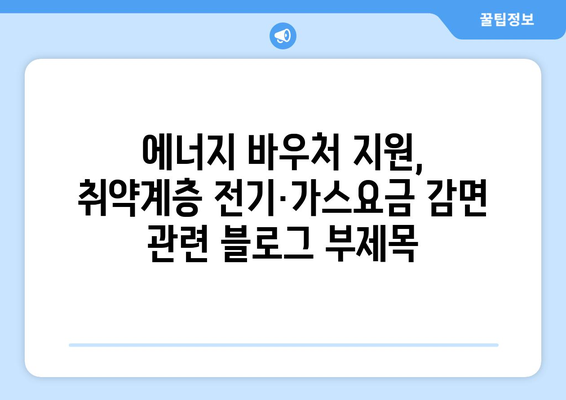 에너지 바우처 지원, 취약계층 전기·가스요금 감면