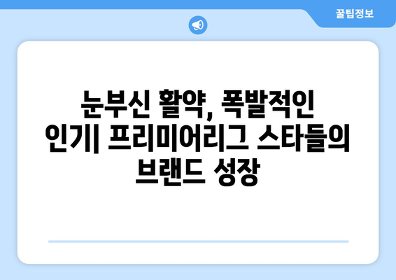 프리미어리그 2024-25: 선수 브랜드 가치 상승의 비결