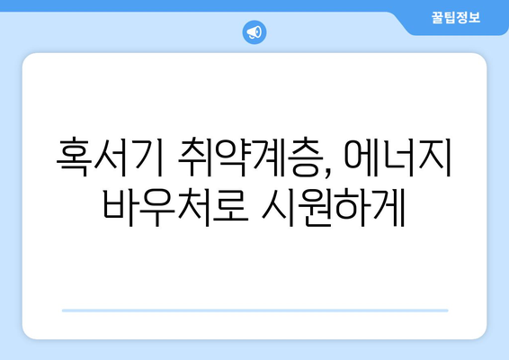 취약계층 난방비 지원 확대, 에너지 바우처와 냉방기기 보급으로 편안한 여름