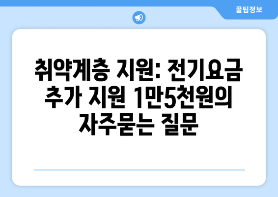 취약계층 지원: 전기요금 추가 지원 1만5천원