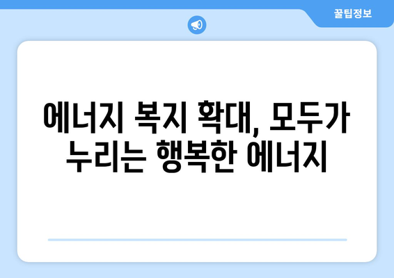 취약 계층 에너지 지원 확대, 에너지 빈곤 완화 노력