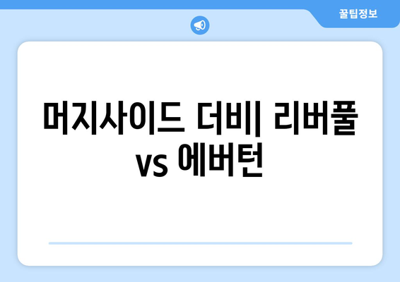 프리미어리그 2024-2025: 머지사이드 더비 - 리버풀 vs 에버턴 격돌