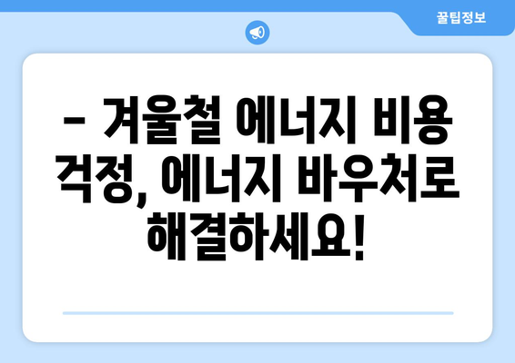 에너지 취약계층 따뜻한 겨울 보장, 에너지 바우처 지원 안내