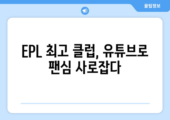 EPL 2024-25: 최고의 클럽 유튜브 채널 콘텐츠 분석