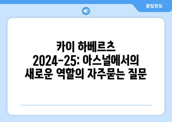 카이 하베르츠 2024-25: 아스널에서의 새로운 역할