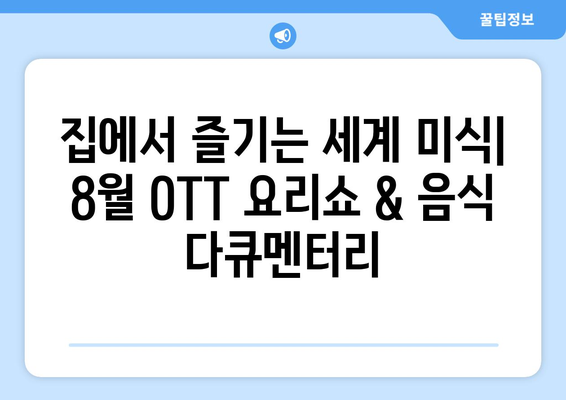 먹방의 진수: 8월 OTT 요리쇼와 음식 다큐멘터리