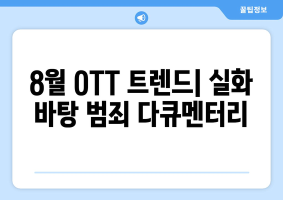 8월 OTT 트렌드: 실화 바탕 범죄 다큐멘터리