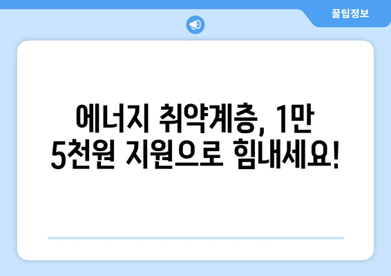 취약계층 지원: 전기요금 추가 지원 1만5천원