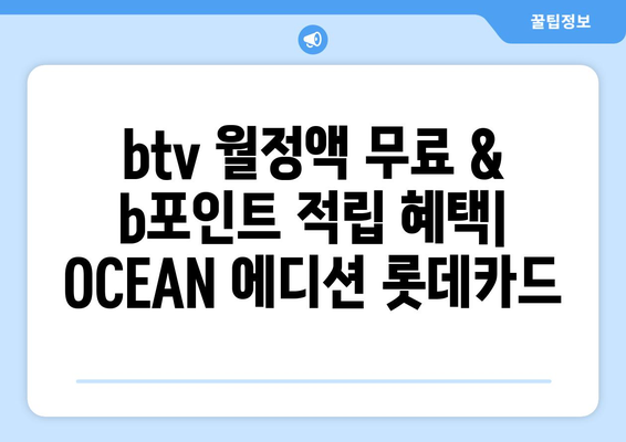 btv 월정액 무료 및 b포인트 적립 혜택: OCEAN 에디션 롯데카드